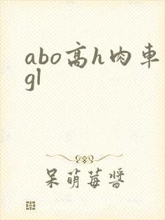 abo高h肉车gl