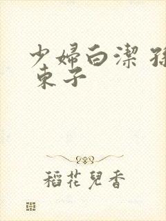 少妇白洁 孙倩 东子