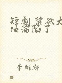 短剧 禁欲大佬他沦陷了