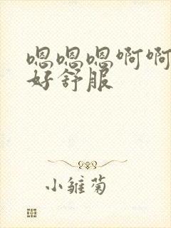 嗯嗯嗯啊啊嗯啊好舒服