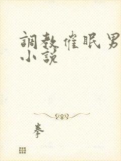 调教催眠男男 小说
