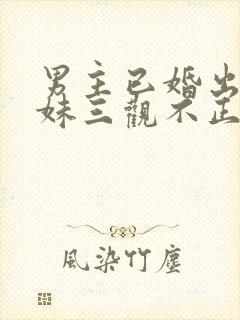 男主已婚出轨亲妹三观不正