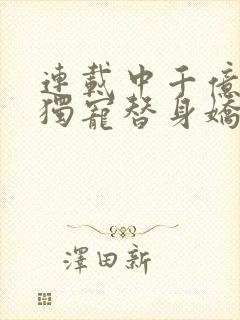 连载中千亿总裁独宠替身娇妻
