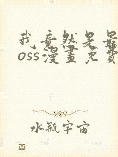 我竟然是最终boss漫画免费下拉式封面