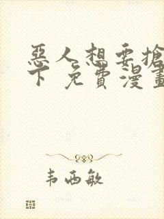 恶人想要抢救一下 免费漫画