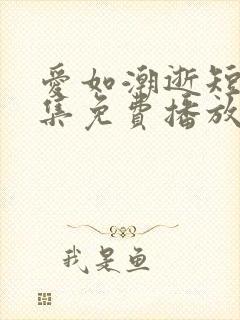爱如潮逝短剧全集免费播放