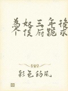 为奴三年后,整个侯府跪求我原谅免费观看