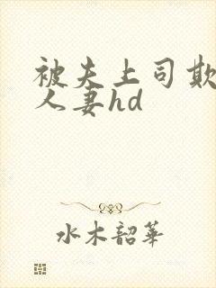 被夫上司欺辱的人妻hd