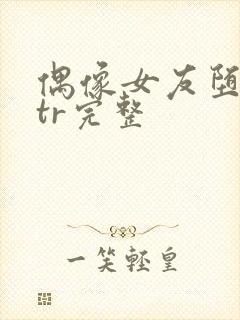 偶像女友堕落ntr完整