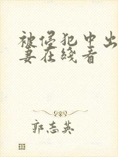被侵犯中出的人妻在线看
