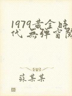 1979黄金时代 无弹窗阅读