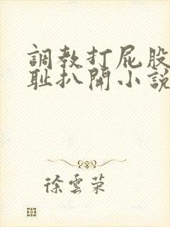 调教打屁股沟羞耻扒开小说