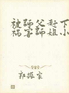 被师父赶下山去祸害师姐小说听书