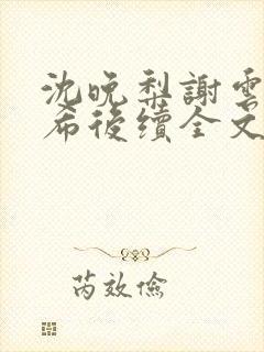 沈晚梨谢云迟叶希后续全文大结局