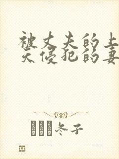 被丈夫的上司每天侵犯的妻子电影