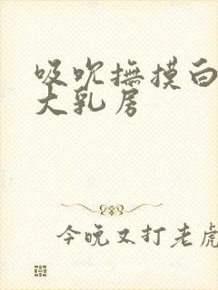 吸吮抚摸白嫩的大乳房