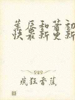 叶辰和萧初然最快最新更新