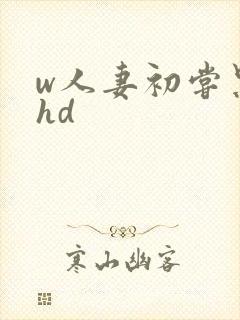 w人妻初尝黑人hd