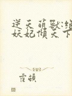 逆天萌兽:绝世妖妃倾天下 无弹窗