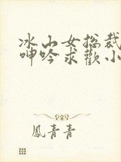 冰山女总裁堕落呻吟求欢小说