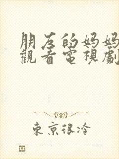 朋友的妈妈免费观看电视剧全集高清