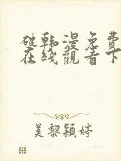 破韩漫免费漫画在线观看下拉式漫画