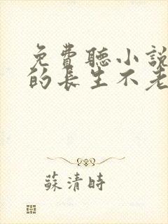 免费听小说我真的长生不老