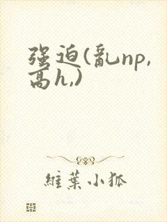 强迫(乱np,高h,)