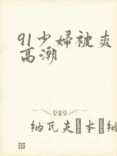 91少妇被爽到高潮