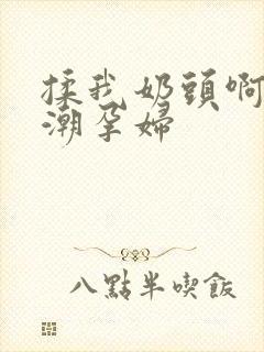 揉我奶头啊嗯高潮孕妇