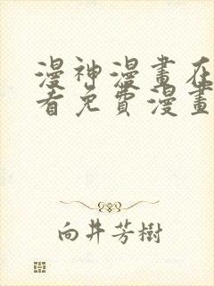 漫神漫画在线观看免费漫画下拉式阅