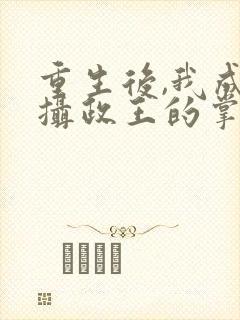 重生后,我成了摄政王的掌心宠免费阅读