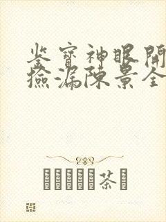 鉴宝神眼开局就捡漏陈景全文免费阅读