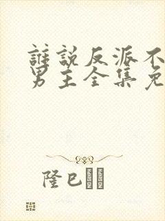 谁说反派不能当男主全集免费观看