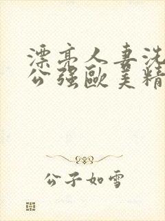 漂亮人妻洗澡被公强欧美精品