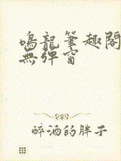 鸣龙笔趣阁免费无弹窗