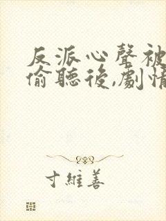 反派心声被女主偷听后,剧情崩了短剧