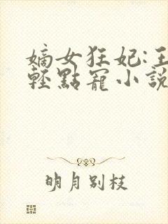 嫡女狂妃:王爷轻点宠小说