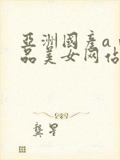 亚洲国产aⅴ精品美女网站