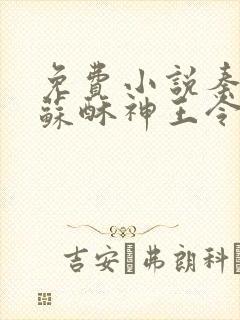 免费小说秦天,苏酥神王令