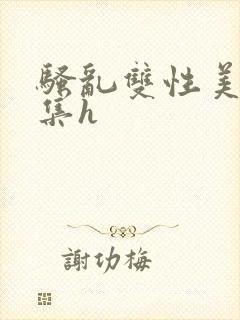 骚乱双性美人合集h
