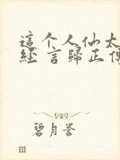 这个人仙太过正经 言归正传txt