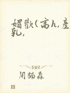 媚欢(高h,产乳,