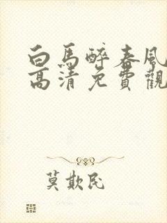 白马醉春风在线高清免费观看全集封面