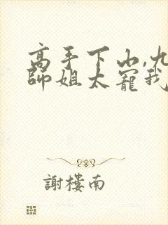 高手下山,九个师姐太宠我 txt