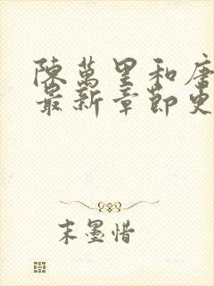 陈万里和唐嫣然最新章节更新列表