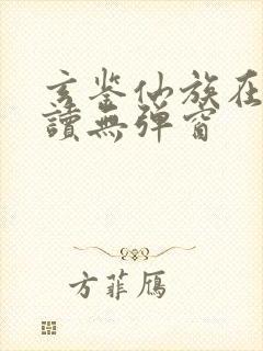 玄鉴仙族在线阅读无弹窗