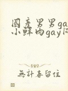 国产男男gay小鲜肉gay网站亚洲