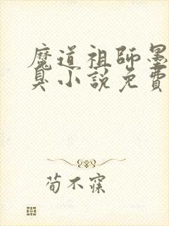 魔道祖师墨香铜臭小说免费无弹窗