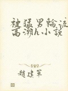 被猛男轮流澡到高潮h小说